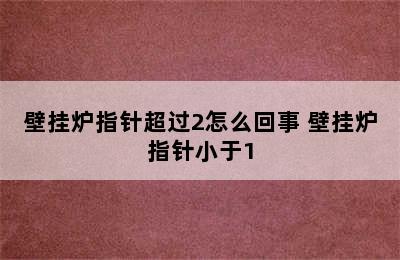 壁挂炉指针超过2怎么回事 壁挂炉指针小于1